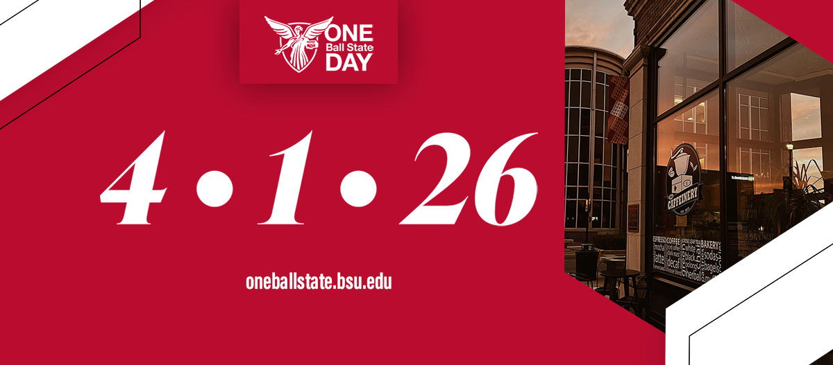 Red background with White Beneficence and One Ball State Day in White with White Angles in left upper corner and lower right with black outlines, Caffinery Image picture at an angle in right upper. 4.1.26 in White middle with oneballstate.bsu.edu